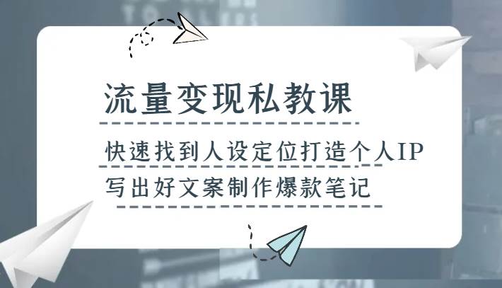 流量变现私教课，快速找到人设定位打造个人IP，写出好文案制作爆款笔记-瀚萌资源网-网赚网-网赚项目网-虚拟资源网-国学资源网-易学资源网-本站有全网最新网赚项目-易学课程资源-中医课程资源的在线下载网站！瀚萌资源网