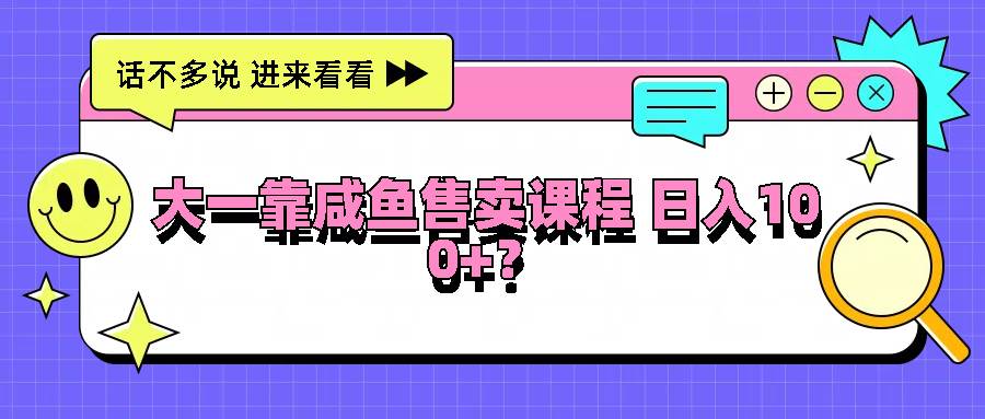 大一靠咸鱼售卖课程日入100+，没有任何门槛，有手就行-瀚萌资源网-网赚网-网赚项目网-虚拟资源网-国学资源网-易学资源网-本站有全网最新网赚项目-易学课程资源-中医课程资源的在线下载网站！瀚萌资源网