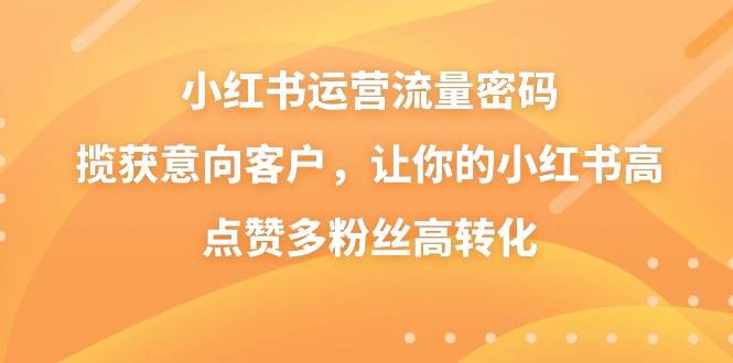 （8764期）小红书运营流量密码，揽获意向客户，让你的小红书高点赞多粉丝高转化瀚萌资源网-网赚网-网赚项目网-虚拟资源网-国学资源网-易学资源网-本站有全网最新网赚项目-易学课程资源-中医课程资源的在线下载网站！瀚萌资源网