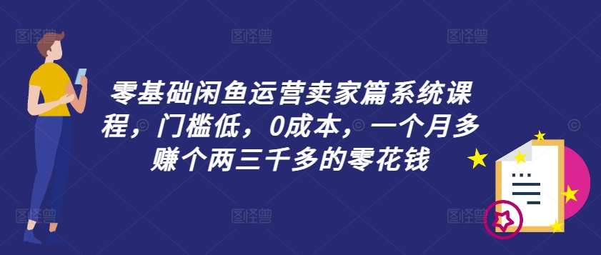 零基础闲鱼运营卖家篇系统课程，门槛低，0成本，一个月多赚个两三千多的零花钱瀚萌资源网-网赚网-网赚项目网-虚拟资源网-国学资源网-易学资源网-本站有全网最新网赚项目-易学课程资源-中医课程资源的在线下载网站！瀚萌资源网