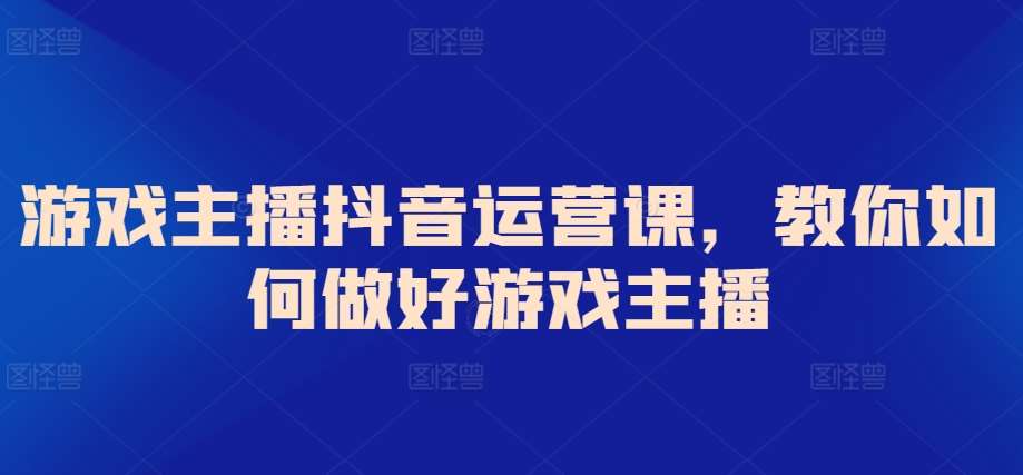 游戏主播抖音运营课，教你如何做好游戏主播瀚萌资源网-网赚网-网赚项目网-虚拟资源网-国学资源网-易学资源网-本站有全网最新网赚项目-易学课程资源-中医课程资源的在线下载网站！瀚萌资源网