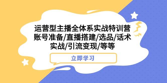 运营型主播全体系实战特训营 账号准备/直播搭建/选品/话术实战/引流变现/等-瀚萌资源网-网赚网-网赚项目网-虚拟资源网-国学资源网-易学资源网-本站有全网最新网赚项目-易学课程资源-中医课程资源的在线下载网站！瀚萌资源网