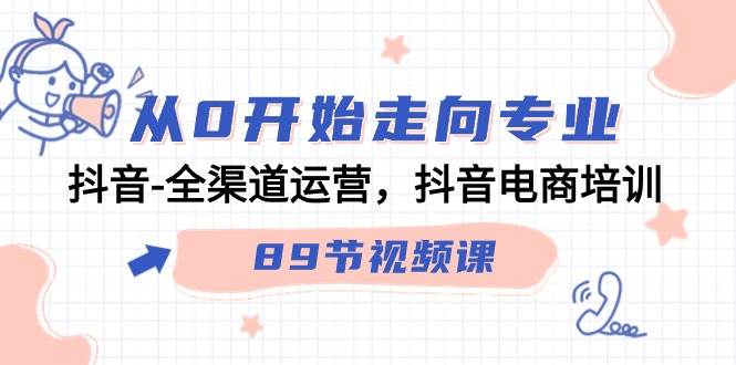 （9353期）从0开始走向专业，抖音-全渠道运营，抖音电商培训（89节视频课）瀚萌资源网-网赚网-网赚项目网-虚拟资源网-国学资源网-易学资源网-本站有全网最新网赚项目-易学课程资源-中医课程资源的在线下载网站！瀚萌资源网