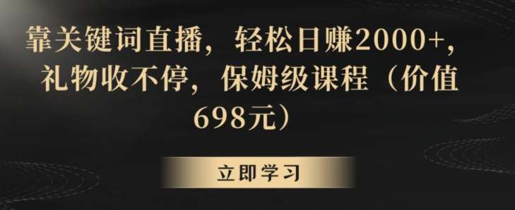 靠关键词直播，轻松日赚2000+，礼物收不停，保姆级课程（价值698元）【揭秘】瀚萌资源网-网赚网-网赚项目网-虚拟资源网-国学资源网-易学资源网-本站有全网最新网赚项目-易学课程资源-中医课程资源的在线下载网站！瀚萌资源网