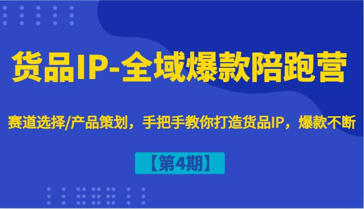 货品IP-全域爆款陪跑营【第4期】赛道选择/产品策划，手把手教你打造货品IP，爆款不断-瀚萌资源网-网赚网-网赚项目网-虚拟资源网-国学资源网-易学资源网-本站有全网最新网赚项目-易学课程资源-中医课程资源的在线下载网站！瀚萌资源网