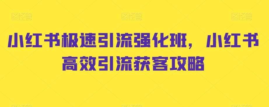 小红书极速引流强化班，小红书高效引流获客攻略-瀚萌资源网-网赚网-网赚项目网-虚拟资源网-国学资源网-易学资源网-本站有全网最新网赚项目-易学课程资源-中医课程资源的在线下载网站！瀚萌资源网