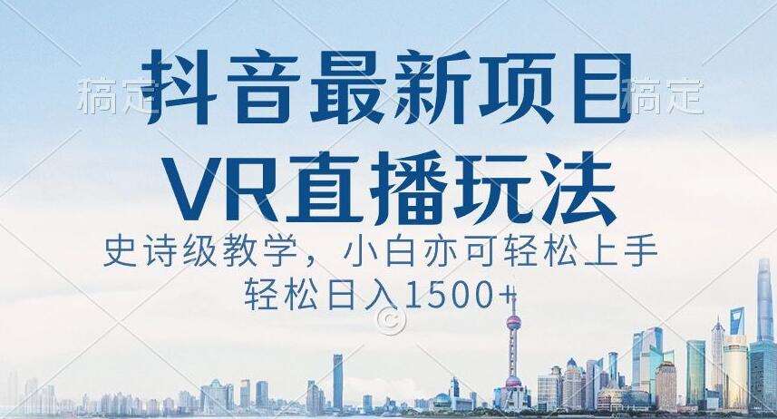 抖音最新VR直播玩法，史诗级教学，小白也可轻松上手轻松日入1500+【揭秘】瀚萌资源网-网赚网-网赚项目网-虚拟资源网-国学资源网-易学资源网-本站有全网最新网赚项目-易学课程资源-中医课程资源的在线下载网站！瀚萌资源网