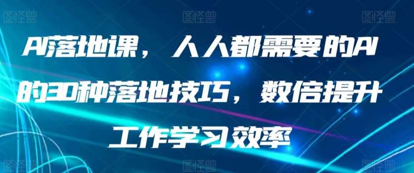 AI落地课，人人都需要的AI的30种落地技巧，数倍提升工作学习效率瀚萌资源网-网赚网-网赚项目网-虚拟资源网-国学资源网-易学资源网-本站有全网最新网赚项目-易学课程资源-中医课程资源的在线下载网站！瀚萌资源网