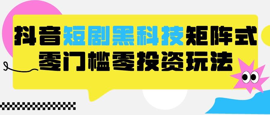 2024抖音短剧全新黑科技矩阵式玩法，保姆级实战教学，项目零门槛可分裂全自动养号瀚萌资源网-网赚网-网赚项目网-虚拟资源网-国学资源网-易学资源网-本站有全网最新网赚项目-易学课程资源-中医课程资源的在线下载网站！瀚萌资源网