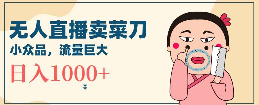无人冷门品直播新玩法，通过卖菜刀日入1000+【揭秘】瀚萌资源网-网赚网-网赚项目网-虚拟资源网-国学资源网-易学资源网-本站有全网最新网赚项目-易学课程资源-中医课程资源的在线下载网站！瀚萌资源网