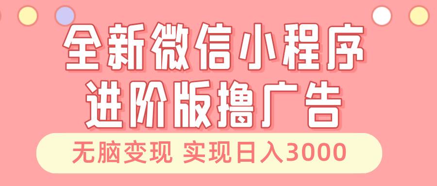 （13197期）全新微信小程序进阶版撸广告 无脑变现睡后也有收入 日入3000＋瀚萌资源网-网赚网-网赚项目网-虚拟资源网-国学资源网-易学资源网-本站有全网最新网赚项目-易学课程资源-中医课程资源的在线下载网站！瀚萌资源网