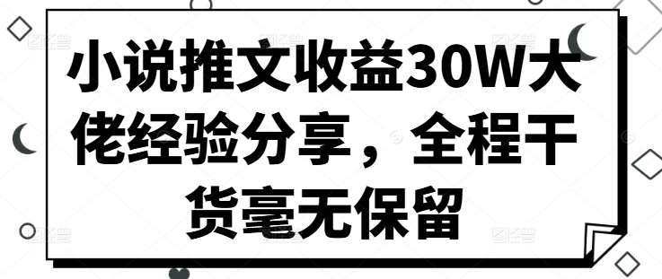 小说推文收益30W大佬经验分享，全程干货毫无保留瀚萌资源网-网赚网-网赚项目网-虚拟资源网-国学资源网-易学资源网-本站有全网最新网赚项目-易学课程资源-中医课程资源的在线下载网站！瀚萌资源网