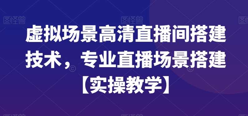 虚拟场景高清直播间搭建技术，专业直播场景搭建【实操教学】瀚萌资源网-网赚网-网赚项目网-虚拟资源网-国学资源网-易学资源网-本站有全网最新网赚项目-易学课程资源-中医课程资源的在线下载网站！瀚萌资源网
