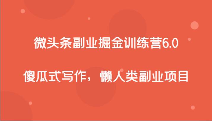 微头条副业掘金训练营6.0，傻瓜式写作，懒人类副业项目-瀚萌资源网-网赚网-网赚项目网-虚拟资源网-国学资源网-易学资源网-本站有全网最新网赚项目-易学课程资源-中医课程资源的在线下载网站！瀚萌资源网