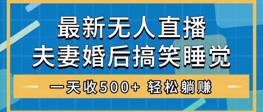 （8251期）无人直播最新玩法，婚后夫妻睡觉整蛊，礼物收不停，睡后收入500+，轻松…-瀚萌资源网-网赚网-网赚项目网-虚拟资源网-国学资源网-易学资源网-本站有全网最新网赚项目-易学课程资源-中医课程资源的在线下载网站！瀚萌资源网