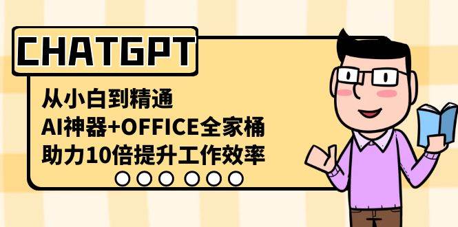 （8584期）CHATGPT-从小白到精通，AI神器+OFFICE全家桶，助力10倍提升工作效率瀚萌资源网-网赚网-网赚项目网-虚拟资源网-国学资源网-易学资源网-本站有全网最新网赚项目-易学课程资源-中医课程资源的在线下载网站！瀚萌资源网