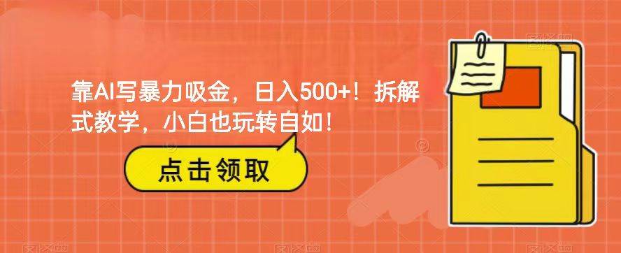 靠AI写暴力吸金！轻松日入500+！拆解式教学，小白也玩转自如！-瀚萌资源网-网赚网-网赚项目网-虚拟资源网-国学资源网-易学资源网-本站有全网最新网赚项目-易学课程资源-中医课程资源的在线下载网站！瀚萌资源网