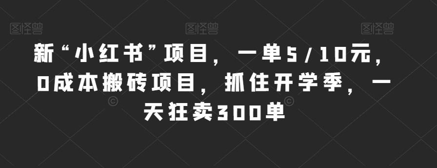 新“小红书”项目，一单5/10元，0成本搬砖项目，抓住开学季，一天狂卖300单【揭秘】瀚萌资源网-网赚网-网赚项目网-虚拟资源网-国学资源网-易学资源网-本站有全网最新网赚项目-易学课程资源-中医课程资源的在线下载网站！瀚萌资源网