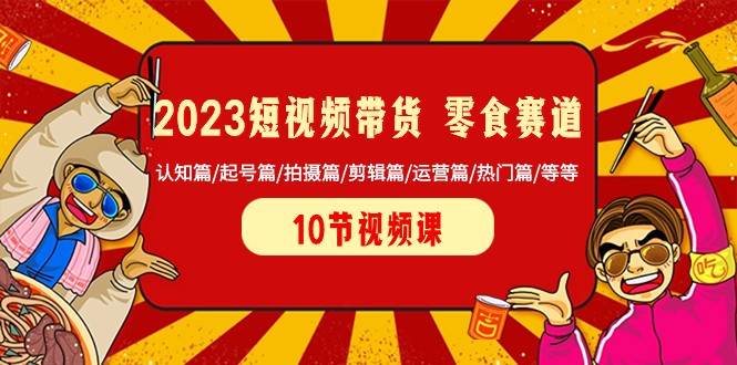 2023短视频带货零食赛道 认知篇/起号篇/拍摄篇/剪辑篇/运营篇/热门篇/等等-瀚萌资源网-网赚网-网赚项目网-虚拟资源网-国学资源网-易学资源网-本站有全网最新网赚项目-易学课程资源-中医课程资源的在线下载网站！瀚萌资源网