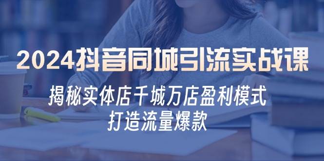 2024抖音同城引流实战课：揭秘实体店千城万店盈利模式，打造流量爆款-瀚萌资源网-网赚网-网赚项目网-虚拟资源网-国学资源网-易学资源网-本站有全网最新网赚项目-易学课程资源-中医课程资源的在线下载网站！瀚萌资源网