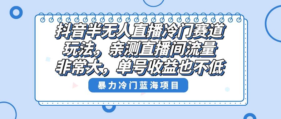 （8667期）抖音半无人直播冷门赛道玩法，直播间流量非常大，单号收益也不低！瀚萌资源网-网赚网-网赚项目网-虚拟资源网-国学资源网-易学资源网-本站有全网最新网赚项目-易学课程资源-中医课程资源的在线下载网站！瀚萌资源网