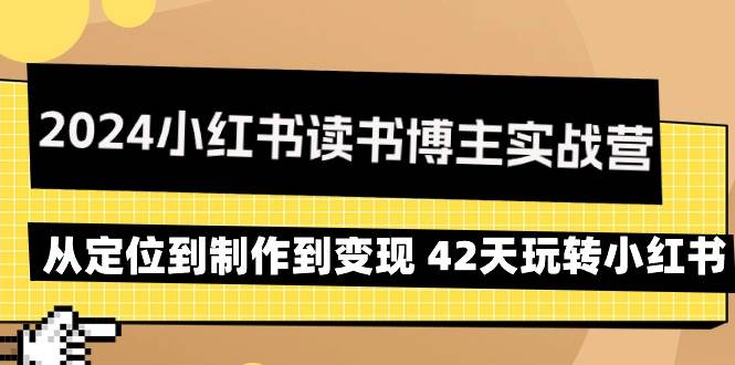 （9226期）2024小红书读书博主实战营：从定位到制作到变现 42天玩转小红书瀚萌资源网-网赚网-网赚项目网-虚拟资源网-国学资源网-易学资源网-本站有全网最新网赚项目-易学课程资源-中医课程资源的在线下载网站！瀚萌资源网