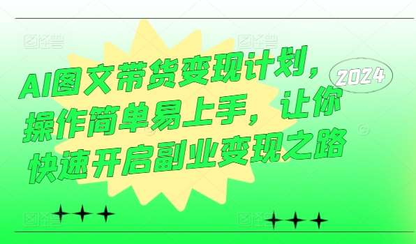 AI图文带货变现计划，操作简单易上手，让你快速开启副业变现之路瀚萌资源网-网赚网-网赚项目网-虚拟资源网-国学资源网-易学资源网-本站有全网最新网赚项目-易学课程资源-中医课程资源的在线下载网站！瀚萌资源网