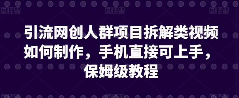 引流网创人群项目拆解类视频如何制作，手机直接可上手，保姆级教程【揭秘】瀚萌资源网-网赚网-网赚项目网-虚拟资源网-国学资源网-易学资源网-本站有全网最新网赚项目-易学课程资源-中医课程资源的在线下载网站！瀚萌资源网