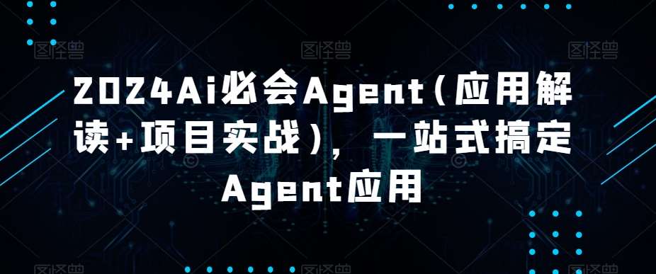 2024Ai必会Agent(应用解读+项目实战)，一站式搞定Agent应用瀚萌资源网-网赚网-网赚项目网-虚拟资源网-国学资源网-易学资源网-本站有全网最新网赚项目-易学课程资源-中医课程资源的在线下载网站！瀚萌资源网