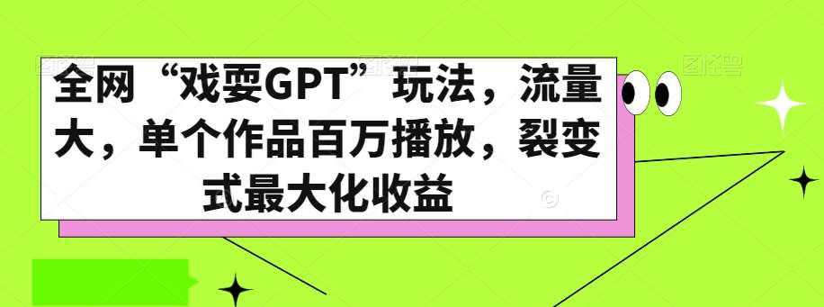 全网“戏耍GPT”玩法，流量大，单个作品百万播放，裂变式最大化收益【揭秘】瀚萌资源网-网赚网-网赚项目网-虚拟资源网-国学资源网-易学资源网-本站有全网最新网赚项目-易学课程资源-中医课程资源的在线下载网站！瀚萌资源网