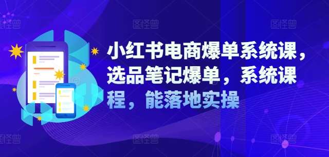 小红书电商爆单系统课，选品笔记爆单，系统课程，能落地实操瀚萌资源网-网赚网-网赚项目网-虚拟资源网-国学资源网-易学资源网-本站有全网最新网赚项目-易学课程资源-中医课程资源的在线下载网站！瀚萌资源网