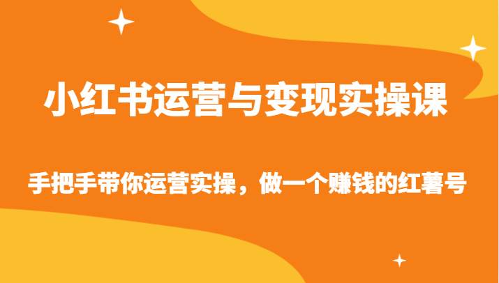 小红书运营与变现实操课-手把手带你运营实操，做一个赚钱的红薯号瀚萌资源网-网赚网-网赚项目网-虚拟资源网-国学资源网-易学资源网-本站有全网最新网赚项目-易学课程资源-中医课程资源的在线下载网站！瀚萌资源网