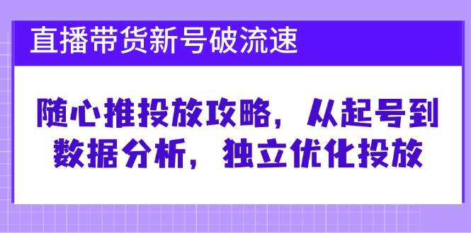 （12942期）直播带货新号破 流速：随心推投放攻略，从起号到数据分析，独立优化投放-瀚萌资源网-网赚网-网赚项目网-虚拟资源网-国学资源网-易学资源网-本站有全网最新网赚项目-易学课程资源-中医课程资源的在线下载网站！瀚萌资源网