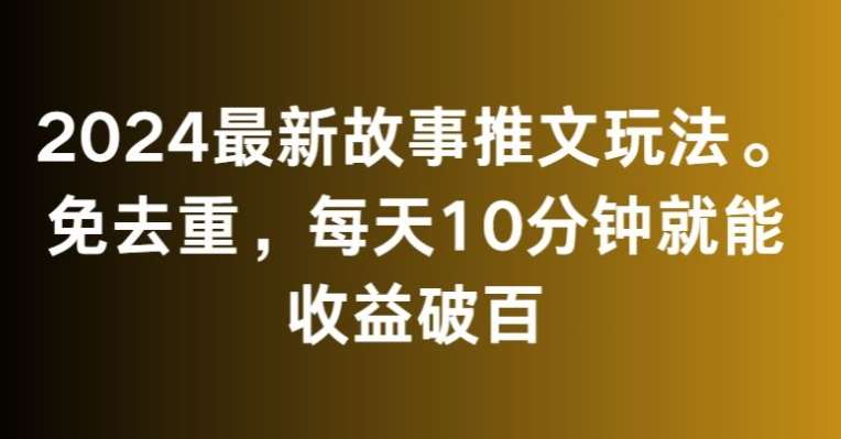 2024最新故事推文玩法，免去重，每天10分钟就能收益破百【揭秘】瀚萌资源网-网赚网-网赚项目网-虚拟资源网-国学资源网-易学资源网-本站有全网最新网赚项目-易学课程资源-中医课程资源的在线下载网站！瀚萌资源网