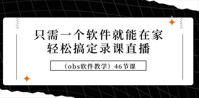 （9336期）只需一个软件就能在家轻松搞定录课直播（obs软件教学）46节课瀚萌资源网-网赚网-网赚项目网-虚拟资源网-国学资源网-易学资源网-本站有全网最新网赚项目-易学课程资源-中医课程资源的在线下载网站！瀚萌资源网