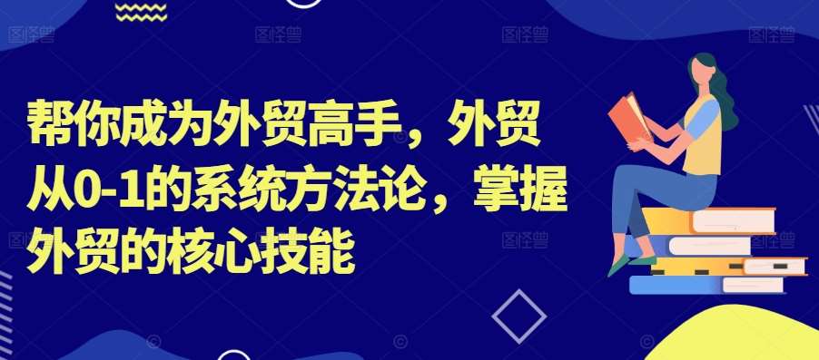 帮你成为外贸高手，外贸从0-1的系统方法论，掌握外贸的核心技能瀚萌资源网-网赚网-网赚项目网-虚拟资源网-国学资源网-易学资源网-本站有全网最新网赚项目-易学课程资源-中医课程资源的在线下载网站！瀚萌资源网