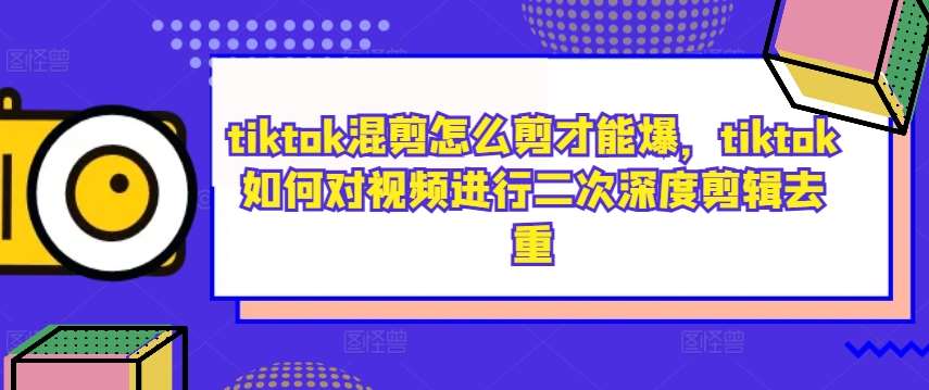 tiktok混剪怎么剪才能爆，tiktok如何对视频进行二次深度剪辑去重瀚萌资源网-网赚网-网赚项目网-虚拟资源网-国学资源网-易学资源网-本站有全网最新网赚项目-易学课程资源-中医课程资源的在线下载网站！瀚萌资源网