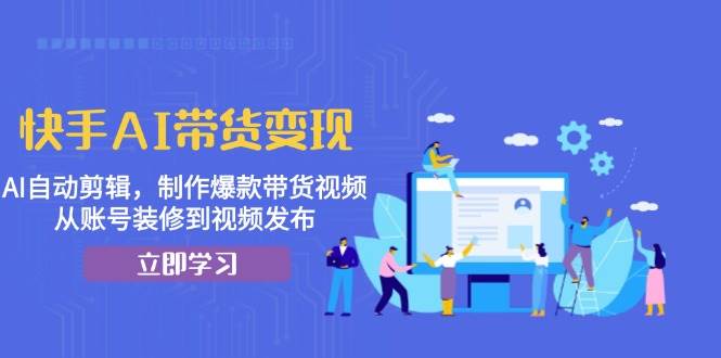 （13312期）快手AI带货变现：AI自动剪辑，制作爆款带货视频，从账号装修到视频发布瀚萌资源网-网赚网-网赚项目网-虚拟资源网-国学资源网-易学资源网-本站有全网最新网赚项目-易学课程资源-中医课程资源的在线下载网站！瀚萌资源网