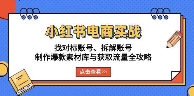 小红书电商实战：找对标账号、拆解账号、制作爆款素材库与获取流量全攻略瀚萌资源网-网赚网-网赚项目网-虚拟资源网-国学资源网-易学资源网-本站有全网最新网赚项目-易学课程资源-中医课程资源的在线下载网站！瀚萌资源网