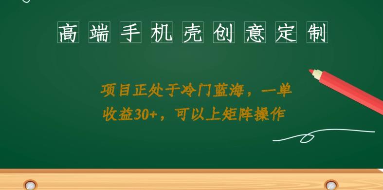 高端手机壳创意定制，项目正处于蓝海，每单收益30+，可以上矩阵操作【揭秘】瀚萌资源网-网赚网-网赚项目网-虚拟资源网-国学资源网-易学资源网-本站有全网最新网赚项目-易学课程资源-中医课程资源的在线下载网站！瀚萌资源网