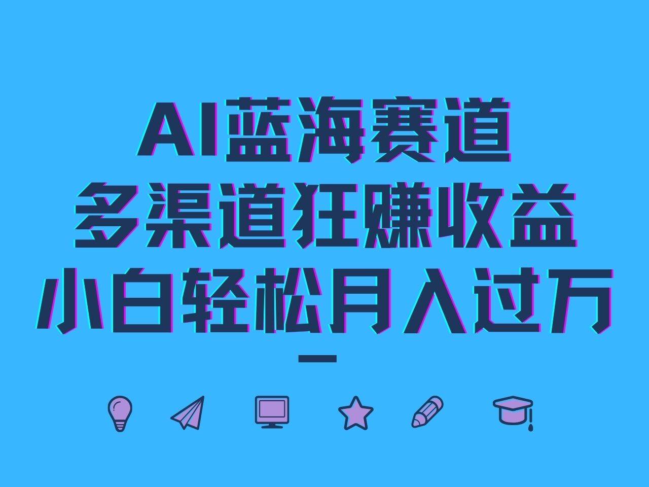 AI蓝海赛道，多渠道狂赚收益，小白轻松月入过万-瀚萌资源网-网赚网-网赚项目网-虚拟资源网-国学资源网-易学资源网-本站有全网最新网赚项目-易学课程资源-中医课程资源的在线下载网站！瀚萌资源网