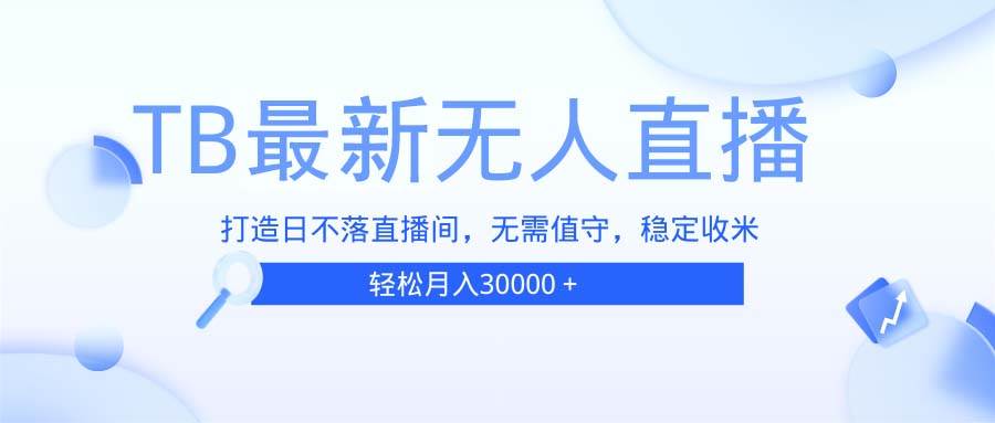 （13505期）TB无人直播，打造日不落直播间，无需真人出镜，无需值守，打造日不落直…瀚萌资源网-网赚网-网赚项目网-虚拟资源网-国学资源网-易学资源网-本站有全网最新网赚项目-易学课程资源-中医课程资源的在线下载网站！瀚萌资源网