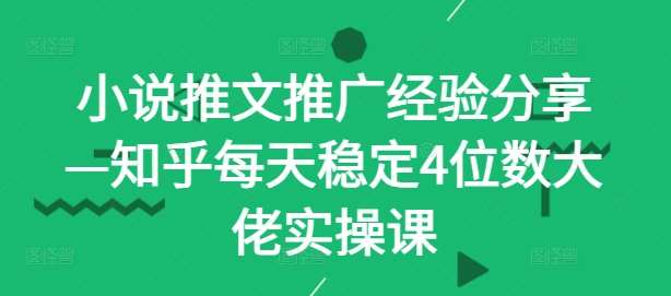 小说推文推广经验分享—知乎每天稳定4位数大佬实操课瀚萌资源网-网赚网-网赚项目网-虚拟资源网-国学资源网-易学资源网-本站有全网最新网赚项目-易学课程资源-中医课程资源的在线下载网站！瀚萌资源网