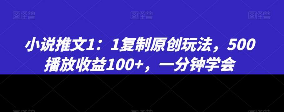 小说推文1：1复制原创玩法，500播放收益100+，一分钟学会【揭秘】-瀚萌资源网