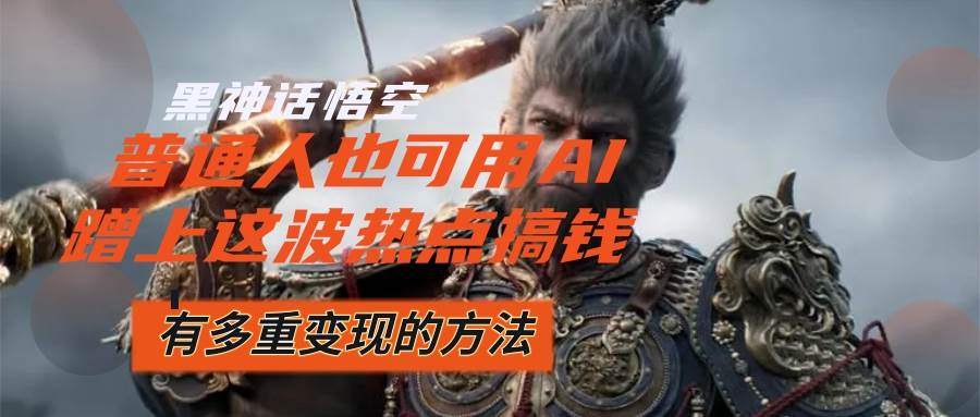 （12414期）黑神话悟空爆火，已经有人利用这波流量变现几十万，普通人也可用AI蹭上…瀚萌资源网-网赚网-网赚项目网-虚拟资源网-国学资源网-易学资源网-本站有全网最新网赚项目-易学课程资源-中医课程资源的在线下载网站！瀚萌资源网