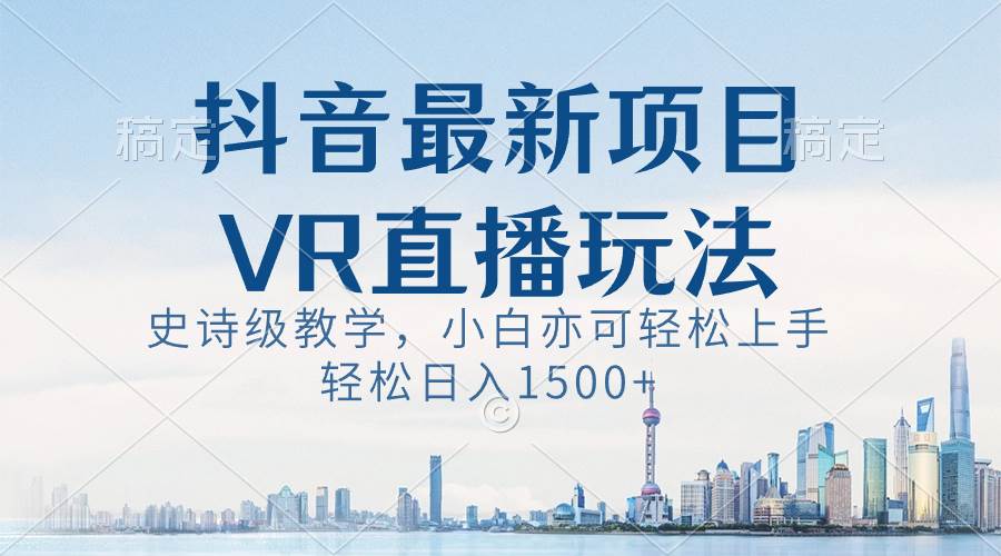 （8556期）抖音最新VR直播玩法，史诗级教学，小白也可轻松上手，轻松日入1500+瀚萌资源网-网赚网-网赚项目网-虚拟资源网-国学资源网-易学资源网-本站有全网最新网赚项目-易学课程资源-中医课程资源的在线下载网站！瀚萌资源网