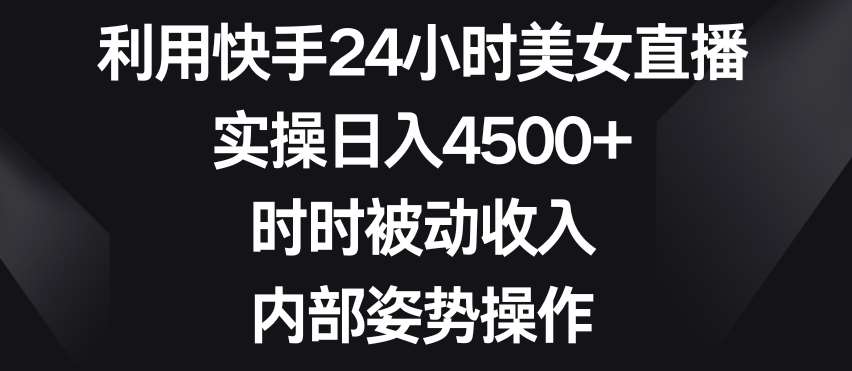 利用快手24小时美女直播，实操日入4500+，时时被动收入，内部姿势操作【揭秘】瀚萌资源网-网赚网-网赚项目网-虚拟资源网-国学资源网-易学资源网-本站有全网最新网赚项目-易学课程资源-中医课程资源的在线下载网站！瀚萌资源网