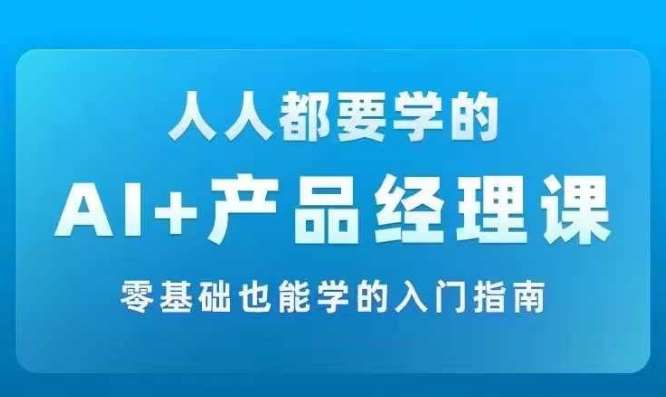 AI +产品经理实战项目必修课，从零到一教你学ai，零基础也能学的入门指南瀚萌资源网-网赚网-网赚项目网-虚拟资源网-国学资源网-易学资源网-本站有全网最新网赚项目-易学课程资源-中医课程资源的在线下载网站！瀚萌资源网