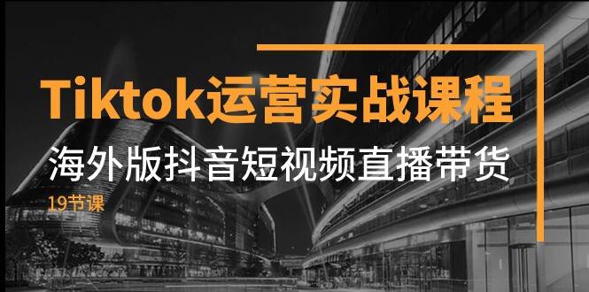 Tiktok运营实战课程，海外版抖音短视频直播带货（19节课）瀚萌资源网-网赚网-网赚项目网-虚拟资源网-国学资源网-易学资源网-本站有全网最新网赚项目-易学课程资源-中医课程资源的在线下载网站！瀚萌资源网