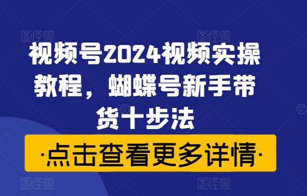 视频号2024视频实操教程，蝴蝶号新手带货十步法瀚萌资源网-网赚网-网赚项目网-虚拟资源网-国学资源网-易学资源网-本站有全网最新网赚项目-易学课程资源-中医课程资源的在线下载网站！瀚萌资源网